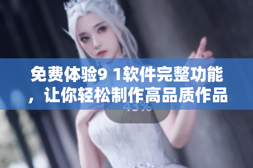 免費(fèi)體驗(yàn)9 1軟件完整功能，讓你輕松制作高品質(zhì)作品