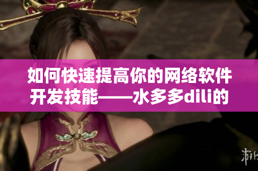 如何快速提高你的網(wǎng)絡(luò)軟件開發(fā)技能——水多多dili的經(jīng)驗(yàn)分享