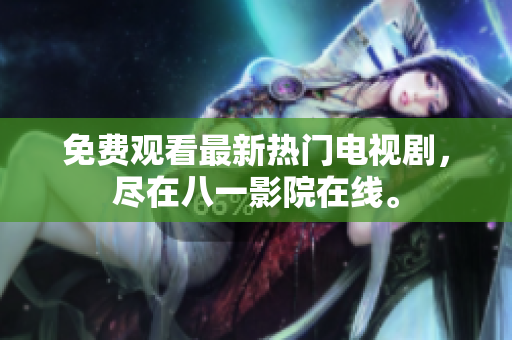 免費(fèi)觀看最新熱門電視劇，盡在八一影院在線。