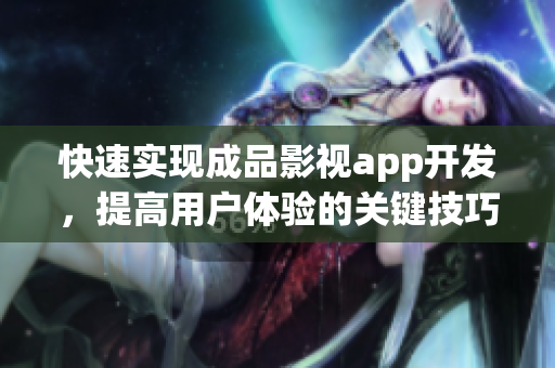 快速實現(xiàn)成品影視app開發(fā)，提高用戶體驗的關(guān)鍵技巧