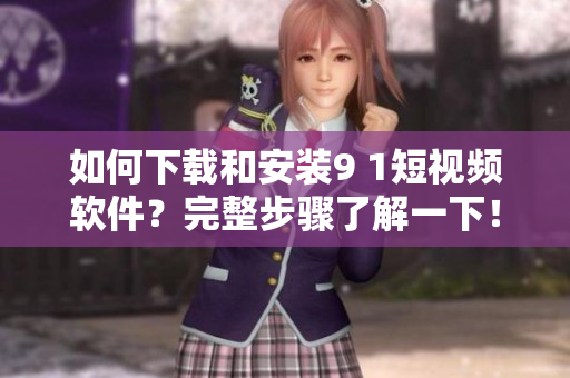 如何下載和安裝9 1短視頻軟件？完整步驟了解一下！