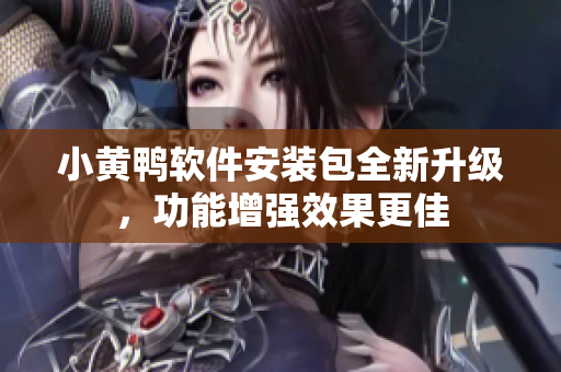 小黃鴨軟件安裝包全新升級(jí)，功能增強(qiáng)效果更佳