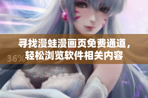 尋找漫蛙漫畫頁免費通道，輕松瀏覽軟件相關(guān)內(nèi)容