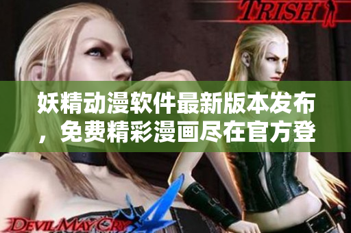妖精動(dòng)漫軟件最新版本發(fā)布，免費(fèi)精彩漫畫(huà)盡在官方登錄頁(yè)面