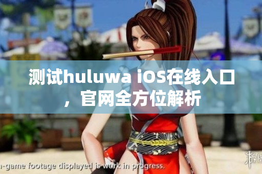 測試huluwa iOS在線入口，官網全方位解析