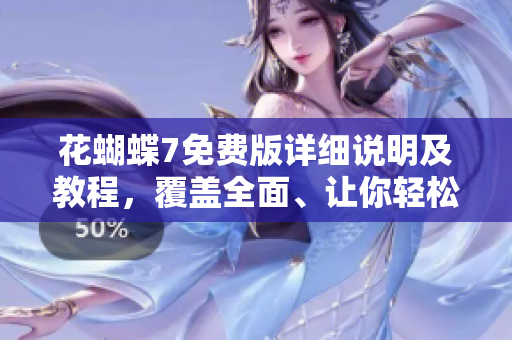 花蝴蝶7免費版詳細說明及教程，覆蓋全面、讓你輕松掌握！