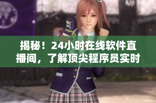 揭秘！24小時(shí)在線軟件直播間，了解頂尖程序員實(shí)時(shí)分享互聯(lián)網(wǎng)開發(fā)新技術(shù)