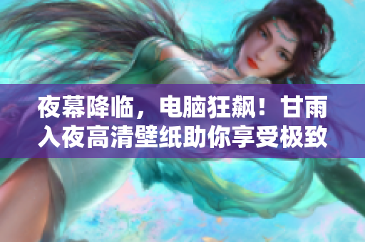 夜幕降臨，電腦狂飆！甘雨入夜高清壁紙助你享受極致軟件體驗(yàn)！