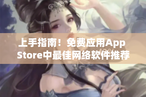 上手指南！免費(fèi)應(yīng)用App Store中最佳網(wǎng)絡(luò)軟件推薦