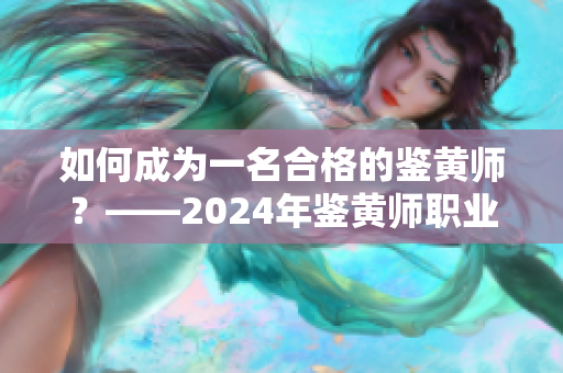 如何成為一名合格的鑒黃師？——2024年鑒黃師職業(yè)解析