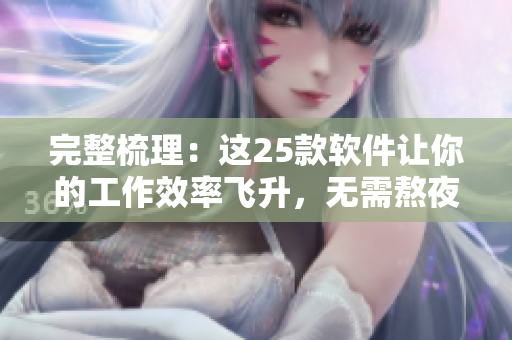完整梳理：這25款軟件讓你的工作效率飛升，無需熬夜加班！
