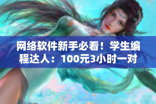 網絡軟件新手必看！學生編程達人：100元3小時一對一指導電話服務