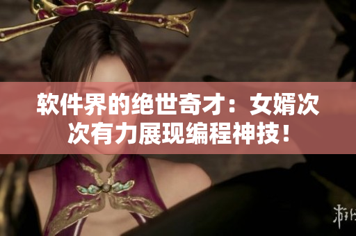 軟件界的絕世奇才：女婿次次有力展現(xiàn)編程神技！