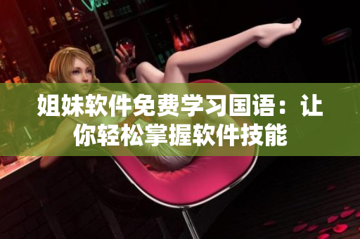 姐妹軟件免費(fèi)學(xué)習(xí)國(guó)語(yǔ)：讓你輕松掌握軟件技能