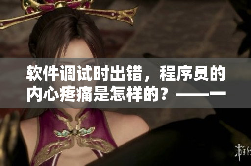 軟件調(diào)試時(shí)出錯(cuò)，程序員的內(nèi)心疼痛是怎樣的？——一個(gè)深度解讀