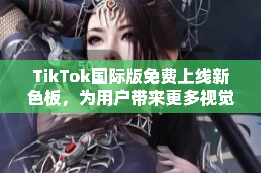 TikTok國(guó)際版免費(fèi)上線新色板，為用戶帶來(lái)更多視覺(jué)體驗(yàn)