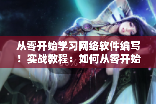 從零開(kāi)始學(xué)習(xí)網(wǎng)絡(luò)軟件編寫！實(shí)戰(zhàn)教程：如何從零開(kāi)始編寫網(wǎng)絡(luò)軟件？