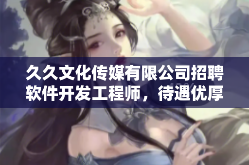 久久文化傳媒有限公司招聘軟件開發(fā)工程師，待遇優(yōu)厚，歡迎加入！