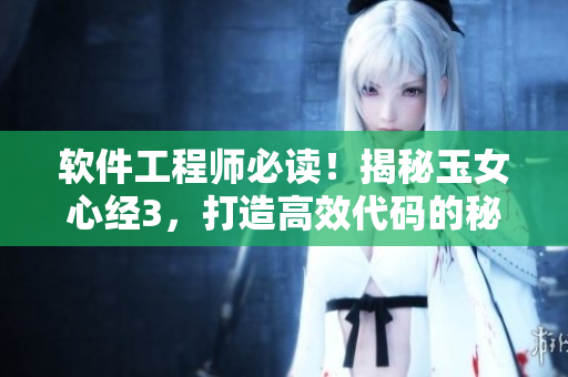 軟件工程師必讀！揭秘玉女心經(jīng)3，打造高效代碼的秘訣！