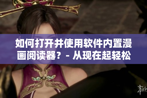 如何打開并使用軟件內(nèi)置漫畫閱讀器？- 從現(xiàn)在起輕松觀看漫畫！