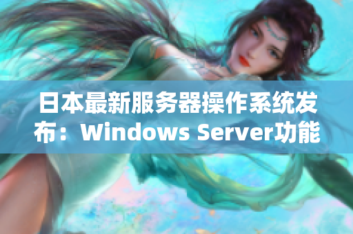 日本最新服務器操作系統(tǒng)發(fā)布：Windows Server功能大升級