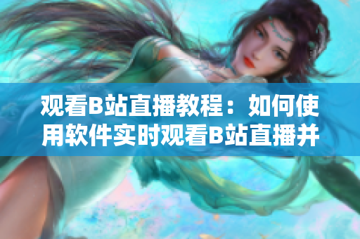 觀看B站直播教程：如何使用軟件實(shí)時觀看B站直播并交互 