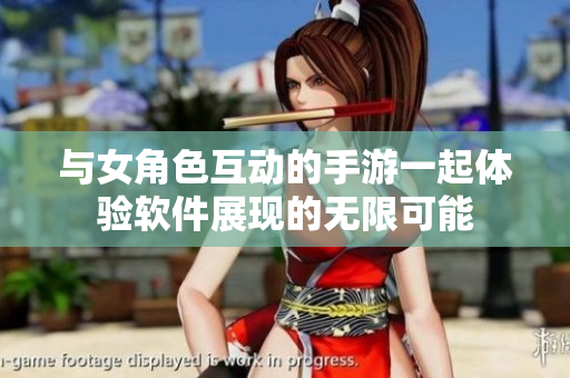 與女角色互動的手游一起體驗軟件展現(xiàn)的無限可能