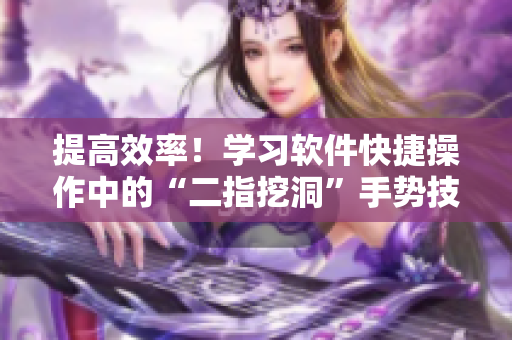 提高效率！學(xué)習(xí)軟件快捷操作中的“二指挖洞”手勢(shì)技巧
