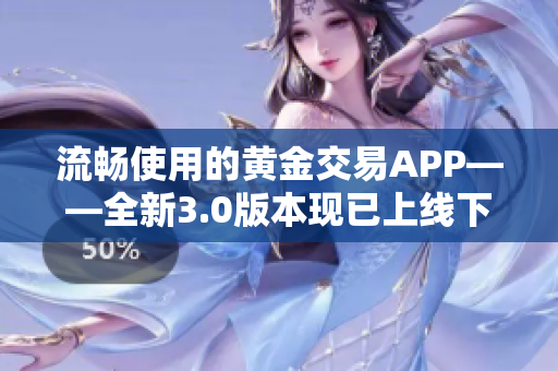 流暢使用的黃金交易APP——全新3.0版本現(xiàn)已上線下載！