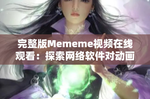 完整版Mememe視頻在線觀看：探索網(wǎng)絡(luò)軟件對動畫的藝術(shù)表現(xiàn)