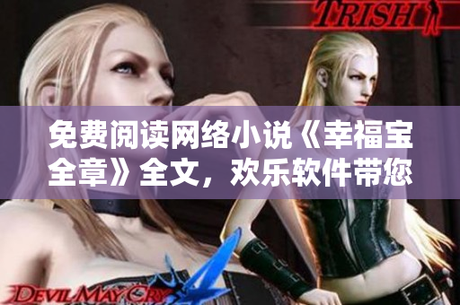 免費閱讀網(wǎng)絡小說《幸福寶全章》全文，歡樂軟件帶您暢游數(shù)碼世界