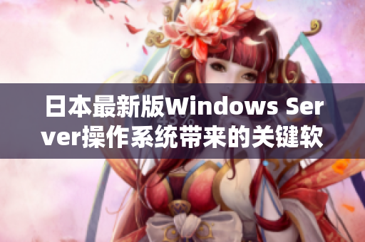 日本最新版Windows Server操作系統(tǒng)帶來(lái)的關(guān)鍵軟件功能