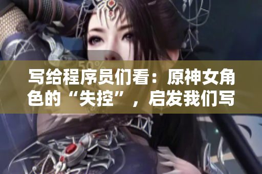 寫給程序員們看：原神女角色的“失控”，啟發(fā)我們寫代碼時(shí)該避免的錯(cuò)誤
