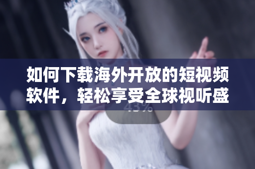 如何下載海外開放的短視頻軟件，輕松享受全球視聽盛宴