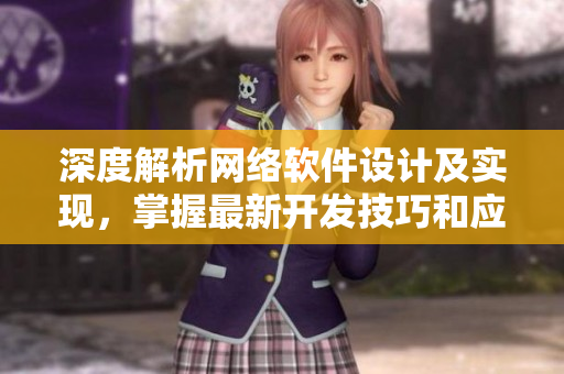 深度解析網(wǎng)絡軟件設計及實現(xiàn)，掌握最新開發(fā)技巧和應用案例