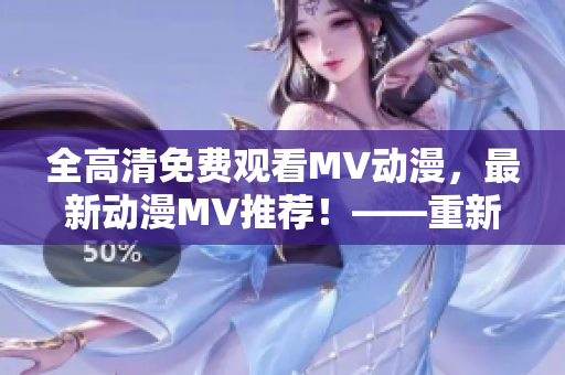 全高清免費觀看MV動漫，最新動漫MV推薦！——重新定義MV觀看體驗