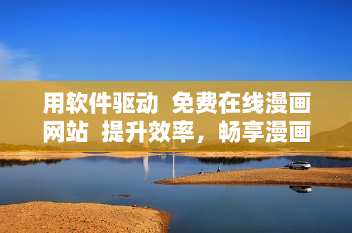 用軟件驅(qū)動(dòng)  免費(fèi)在線漫畫網(wǎng)站  提升效率，暢享漫畫世界