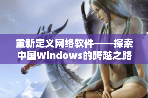 重新定義網(wǎng)絡(luò)軟件——探索中國Windows的跨越之路