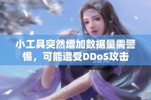 小工具突然增加數(shù)據(jù)量需警惕，可能遭受DDoS攻擊