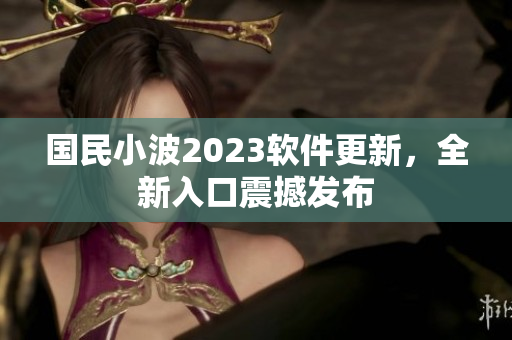 國(guó)民小波2023軟件更新，全新入口震撼發(fā)布