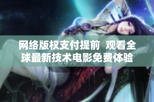 網(wǎng)絡(luò)版權(quán)支付提前  觀看全球最新技術(shù)電影免費體驗