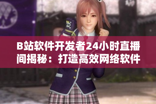 B站軟件開發(fā)者24小時(shí)直播間揭秘：打造高效網(wǎng)絡(luò)軟件技術(shù)的秘訣