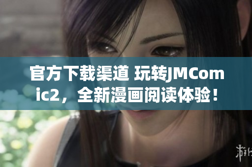 官方下載渠道 玩轉JMComic2，全新漫畫閱讀體驗！