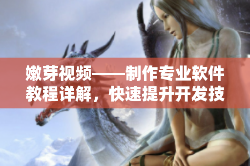嫩芽視頻——制作專業(yè)軟件教程詳解，快速提升開發(fā)技能