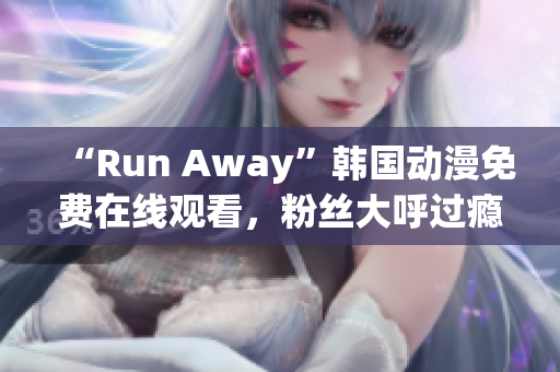 “Run Away”韓國(guó)動(dòng)漫免費(fèi)在線觀看，粉絲大呼過癮！