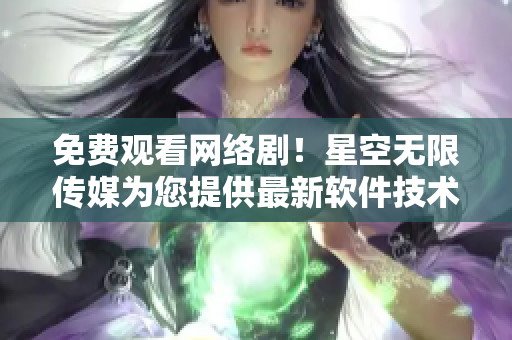 免費(fèi)觀看網(wǎng)絡(luò)??！星空無(wú)限傳媒為您提供最新軟件技術(shù)解析
