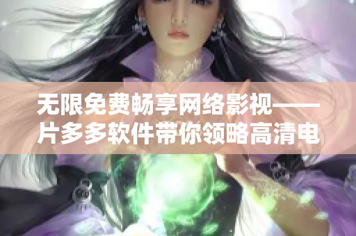 無限免費(fèi)暢享網(wǎng)絡(luò)影視——片多多軟件帶你領(lǐng)略高清電視劇