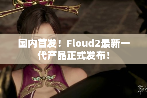 國內(nèi)首發(fā)！Floud2最新一代產(chǎn)品正式發(fā)布！
