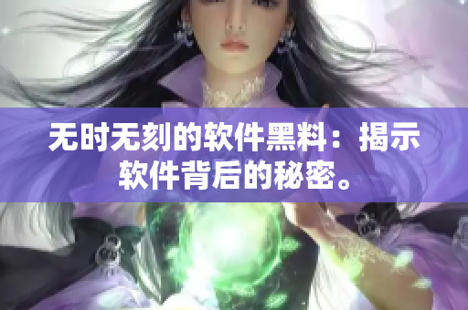 無時無刻的軟件黑料：揭示軟件背后的秘密。