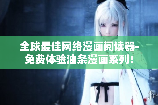 全球最佳網(wǎng)絡(luò)漫畫閱讀器-免費(fèi)體驗(yàn)油條漫畫系列！